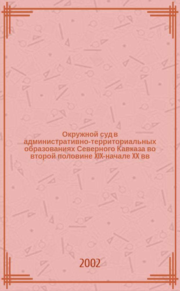 Окружной суд в административно-территориальных образованиях Северного Кавказа во второй половине XIX-начале XX вв.: историко-правовой анализ : Автореф. дис. на соиск. учен. степ. к.ю.н. : Спец. 12.00.01