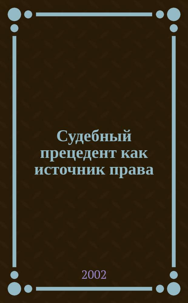 Судебный прецедент как источник права : Автореф. дис. на соиск. учен. степ. к.ю.н. : Спец. 12.00.01