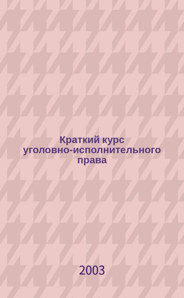 Краткий курс уголовно-исполнительного права : Учеб. пособие : Для студентов юрид. фак. и практ. работников исправит. учреждений