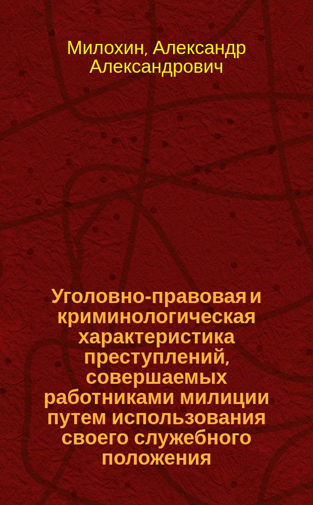 Уголовно-правовая и криминологическая характеристика преступлений, совершаемых работниками милиции путем использования своего служебного положения : Автореф. дис. на соиск. учен. степ. к.ю.н. : Спец. 12.00.08