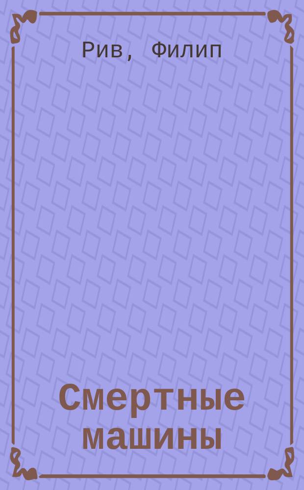 Смертные машины : Фантаст. роман