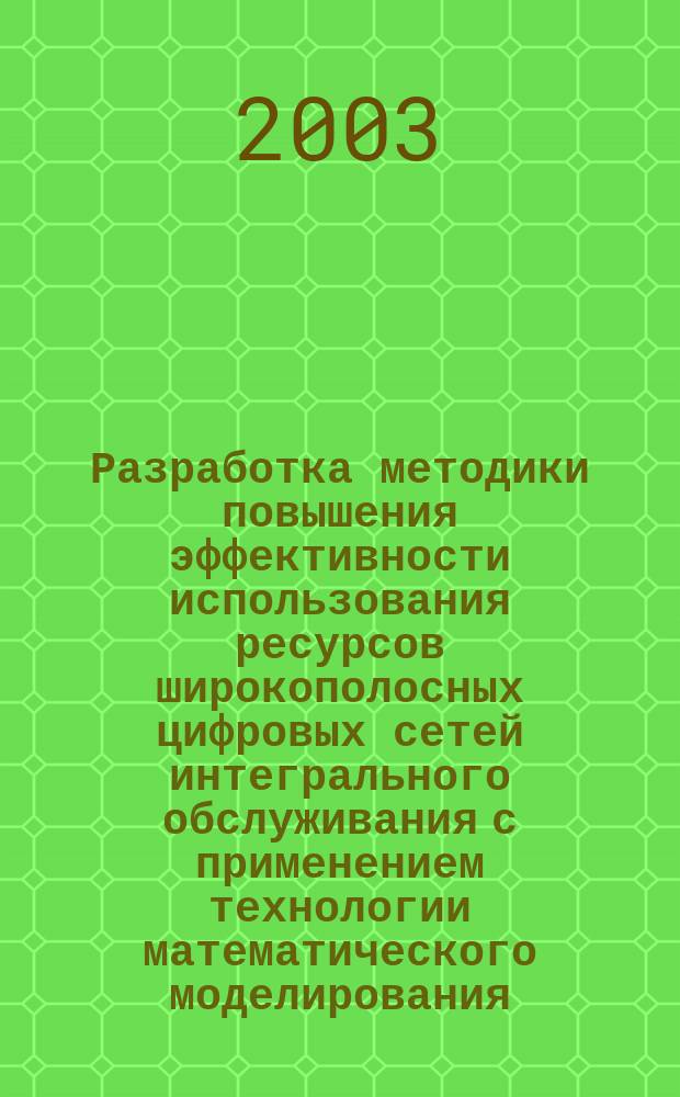 Разработка методики повышения эффективности использования ресурсов широкополосных цифровых сетей интегрального обслуживания с применением технологии математического моделирования : Автореф. дис. на соиск. учен. степ. к.т.н. : Спец. 05.13.18