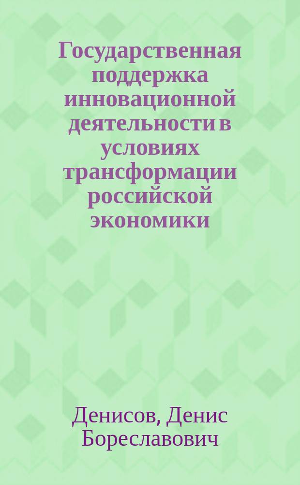 Государственная поддержка инновационной деятельности в условиях трансформации российской экономики : Автореф. дис. на соиск. учен. степ. к.э.н. : Спец. 08.00.05