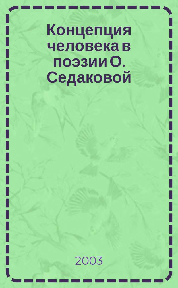 Концепция человека в поэзии О. Седаковой: (Антрополог. аспект) : Автореф. дис. на соиск. учен. степ. к.филол.н. : Спец. 10.01.01