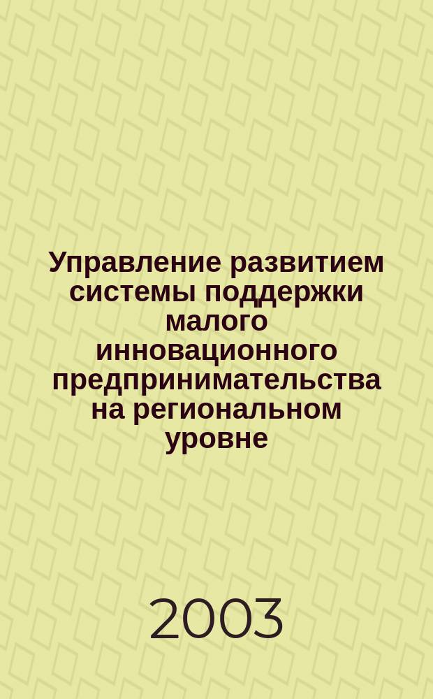 Управление развитием системы поддержки малого инновационного предпринимательства на региональном уровне : Автореф. дис. на соиск. учен. степ. к.э.н. : Спец. 08.00.05