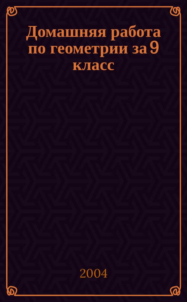Домашняя работа по геометрии за 9 класс : С задачами повыш. трудности : К учеб. "Геометрия, 7-9: Учеб. для общеобразоват. учреждений / Л.С. Атанасян, В.Ф. Бутузов, С.Б. Кадомцев и др. - 13 изд. - М.: Посвещение, 2003 г." : Учеб.-практ. пособие
