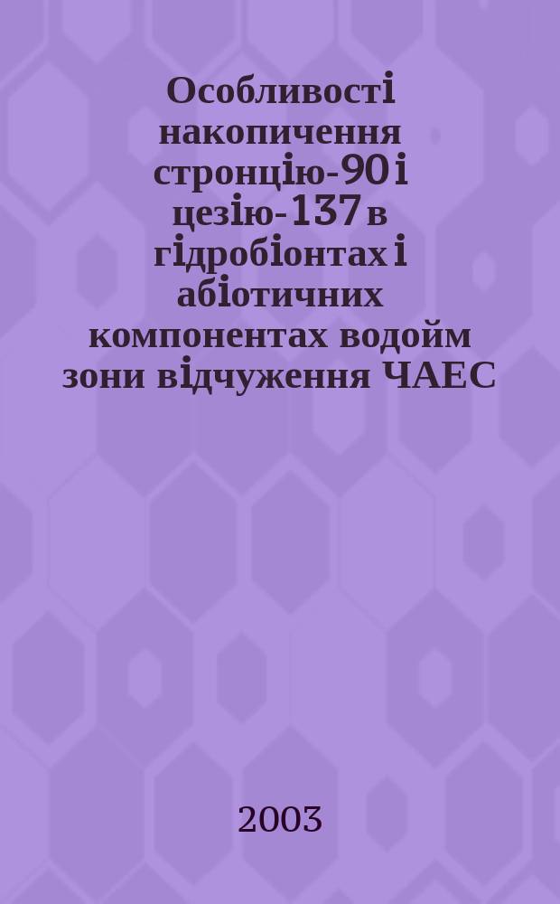 Особливостi накопичення стронцiю-90 i цезiю-137 в гiдробiонтах i абiотичних компонентах водойм зони вiдчуження ЧАЕС : Автореф. дис. на соиск. учен. степ. к.б.н. : Спец. 03.00.17