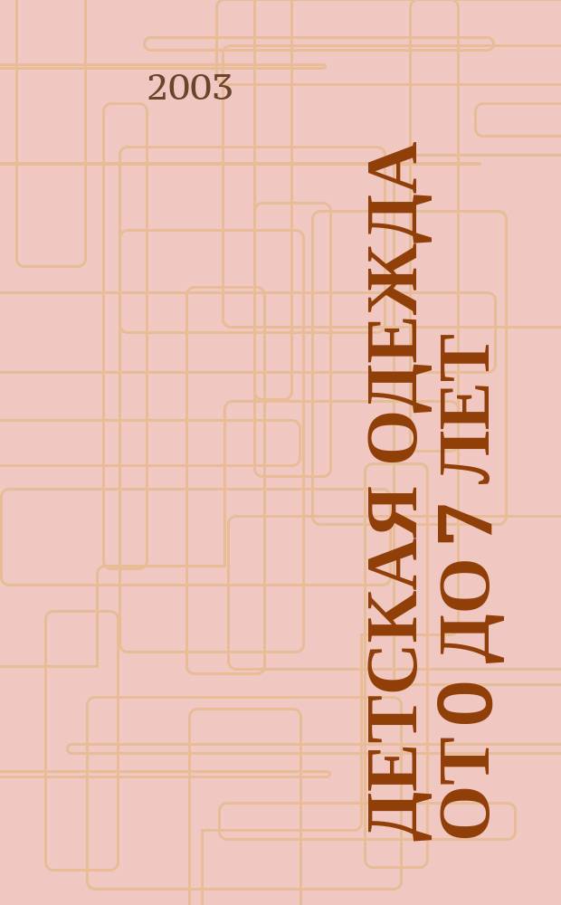 Детская одежда от 0 до 7 лет : 150 авт. соврем. моделей одежды. 1100 рис. и чертежей. Более 50 табл. для определения размер. признаков