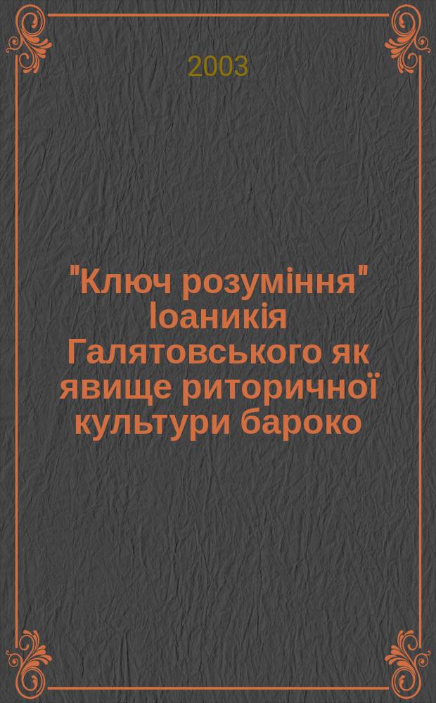 "Ключ розумiння" Iоаникiя Галятовського як явище риторичноï культури бароко : Автореф. дис. на соиск. учен. степ. к.филол.н. : Спец. 10.01.01