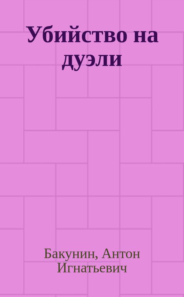 Убийство на дуэли : Дедуктивно- ирон., историко-познават., аналит.-приключенч., логико-перспектив., лит.-повествоват. детектив. роман