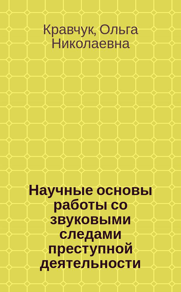 Научные основы работы со звуковыми следами преступной деятельности : Автореф. дис. на соиск. учен. степ. к.ю.н. : Спец. 12.00.09