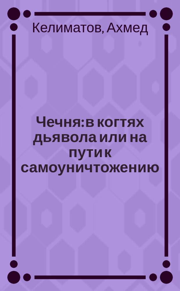 Чечня: в когтях дьявола или на пути к самоуничтожению : (История, аргументы и факты глазами оцевидца)