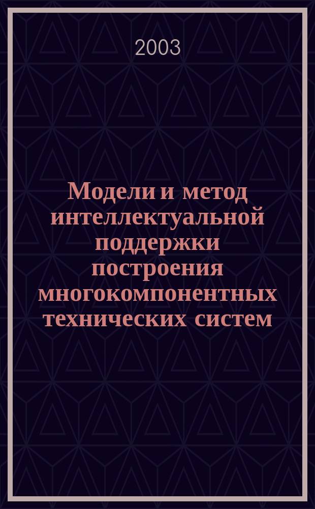 Модели и метод интеллектуальной поддержки построения многокомпонентных технических систем : Автореф. дис. на соиск. учен. степ. к.т.н. : Спец. 05.13.01