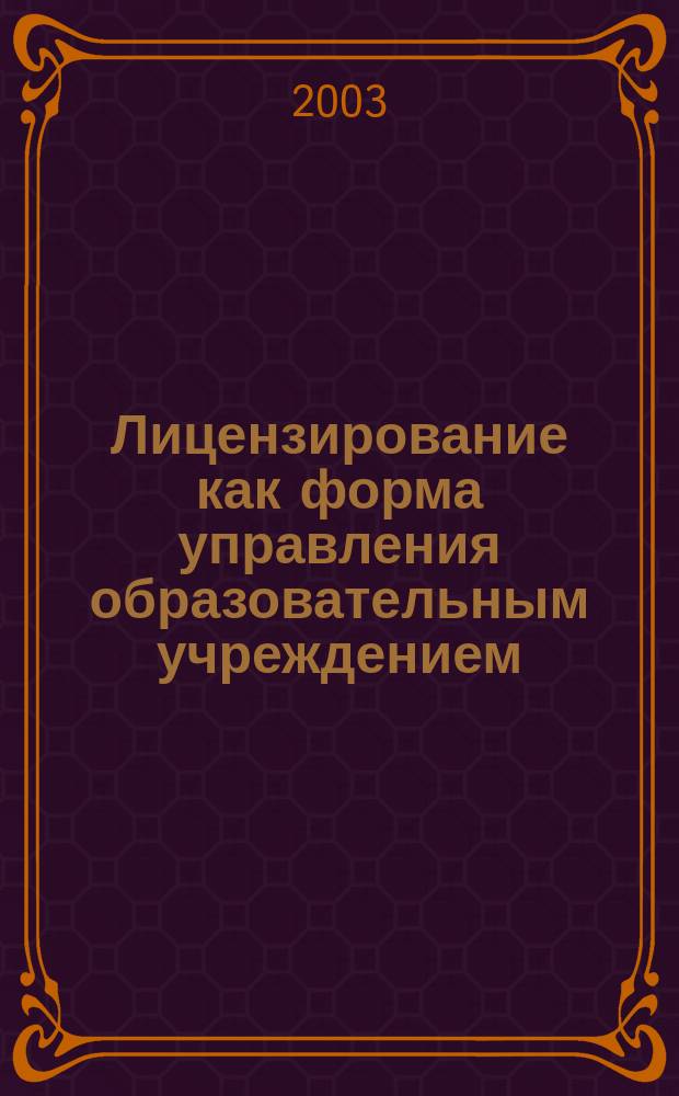 Лицензирование как форма управления образовательным учреждением : Автореф. дис. на соиск. учен. степ. к.п.н. : Спец. 13.00.01