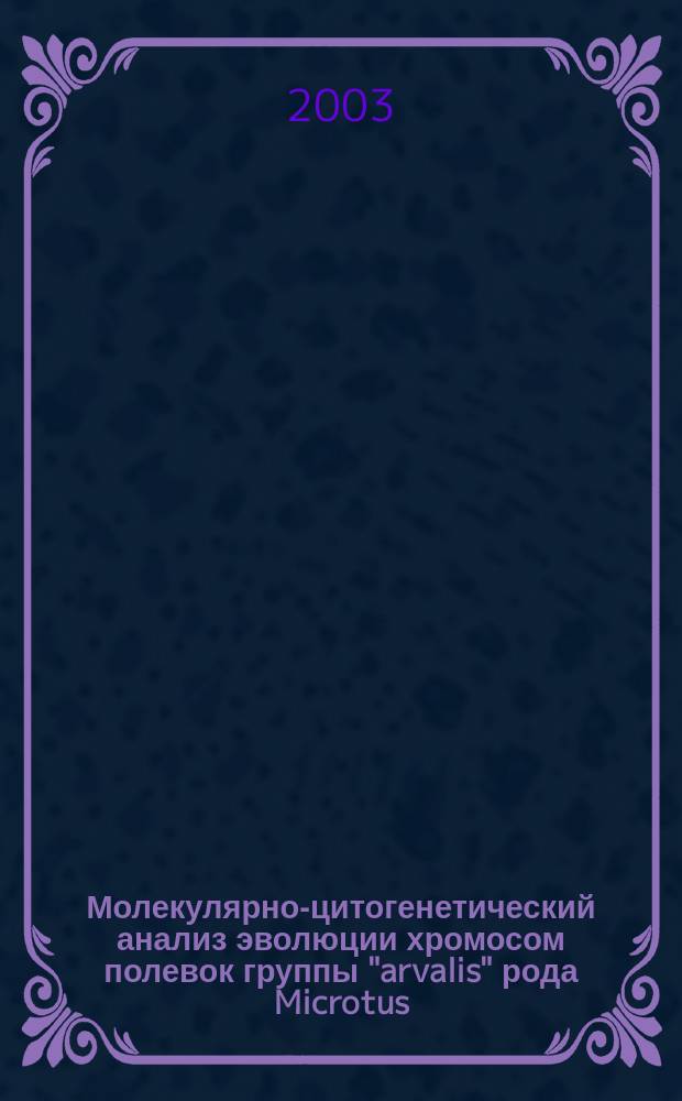 Молекулярно-цитогенетический анализ эволюции хромосом полевок группы "arvalis" рода Microtus (Arvicolinae, Rodentia) : Автореф. дис. на соиск. учен. степ. к.б.н. : Спец. 03.00.15