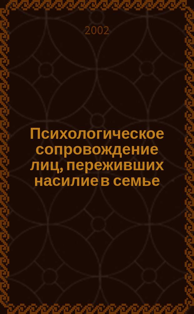 Психологическое сопровождение лиц, переживших насилие в семье : Науч.-метод. пособие