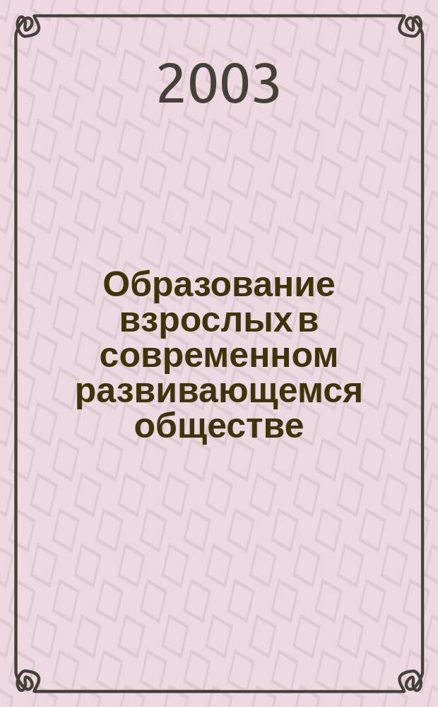Образование взрослых в современном развивающемся обществе : Материалы Междунар. науч.-практ. конф., 18-19 нояб. 2003 г
