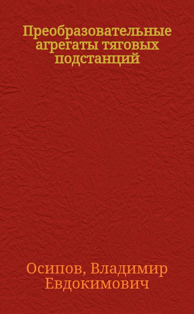 Преобразовательные агрегаты тяговых подстанций : Учеб. пособие по курсу "Тяговые подстанции" для студентов, обучающихся по направлению 654500 (спец. "Электр. трансп.")