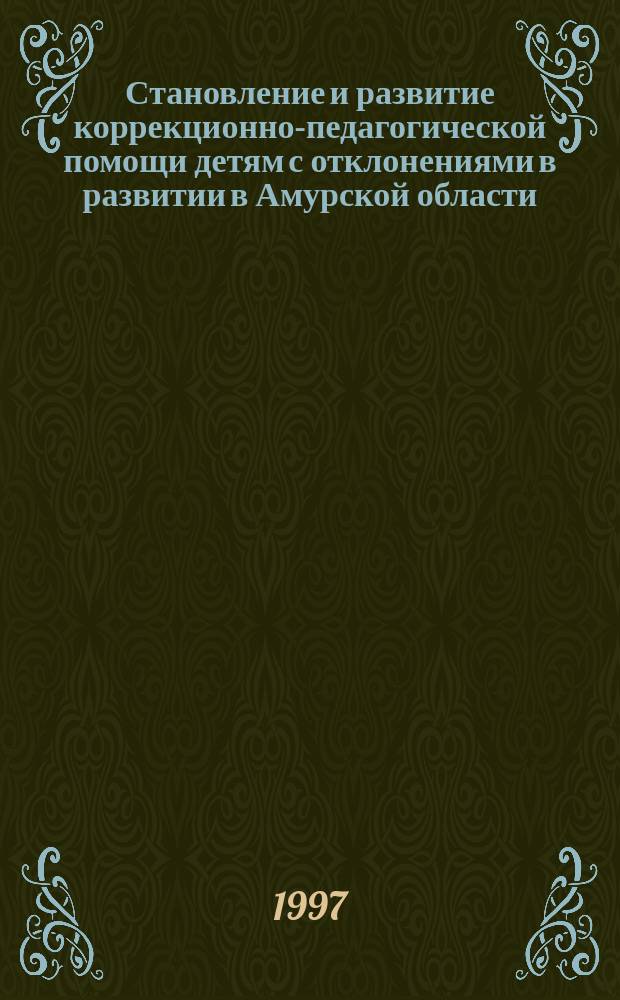 Становление и развитие коррекционно-педагогической помощи детям с отклонениями в развитии в Амурской области (90-е годы XIX в. - 90-е годы XX в.) : Автореф. дис. на соиск. учен. степ. к.п.н. : Спец. 13.00.03