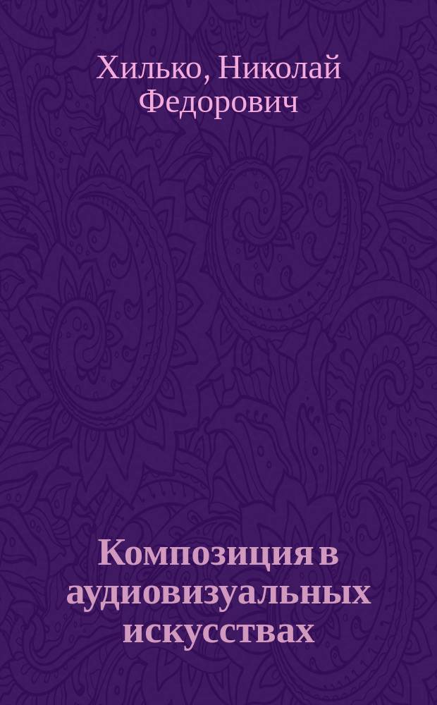 Композиция в аудиовизуальных искусствах : Учеб. пособие по спец. "Дизайн", "Реклама", "Журналистика", "Специалист СМИ", "Нар. творчество"