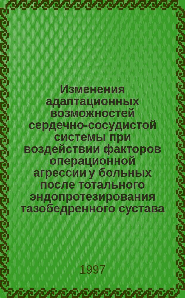 Изменения адаптационных возможностей сердечно-сосудистой системы при воздействии факторов операционной агрессии у больных после тотального эндопротезирования тазобедренного сустава : Автореф. дис. на соиск. учен. степ. к.м.н. : Спец. 14.00.22 : Спец. 14.00.05