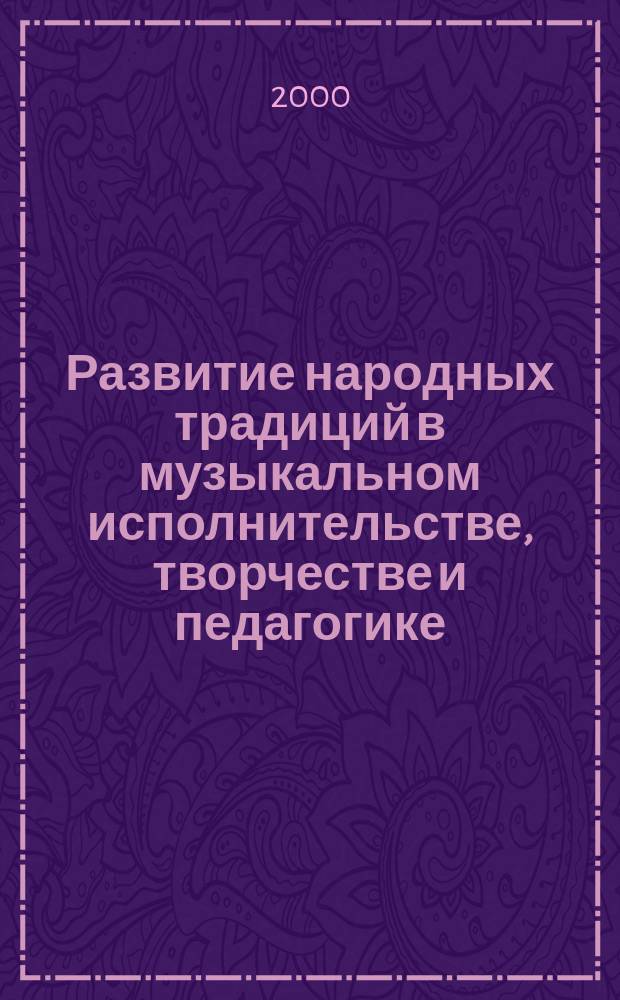 Развитие народных традиций в музыкальном исполнительстве, творчестве и педагогике : Опыт коллектив. исслед. : Межвуз. сб. науч. тр. : Для студентов и преподавателей высш. и сред. учеб. заведений
