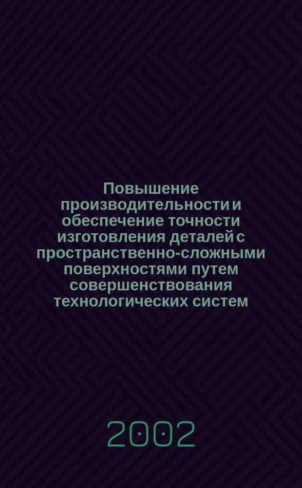 Повышение производительности и обеспечение точности изготовления деталей с пространственно-сложными поверхностями путем совершенствования технологических систем : Автореф. дис. на соиск. учен. степ. д.т.н. : Спец. 05.02.08