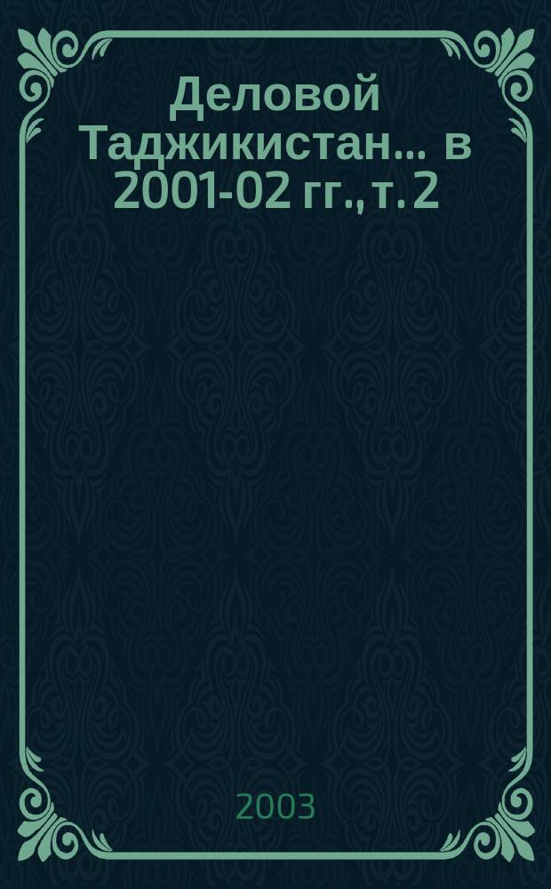 Деловой Таджикистан. ... в 2001-02 гг., т. 2