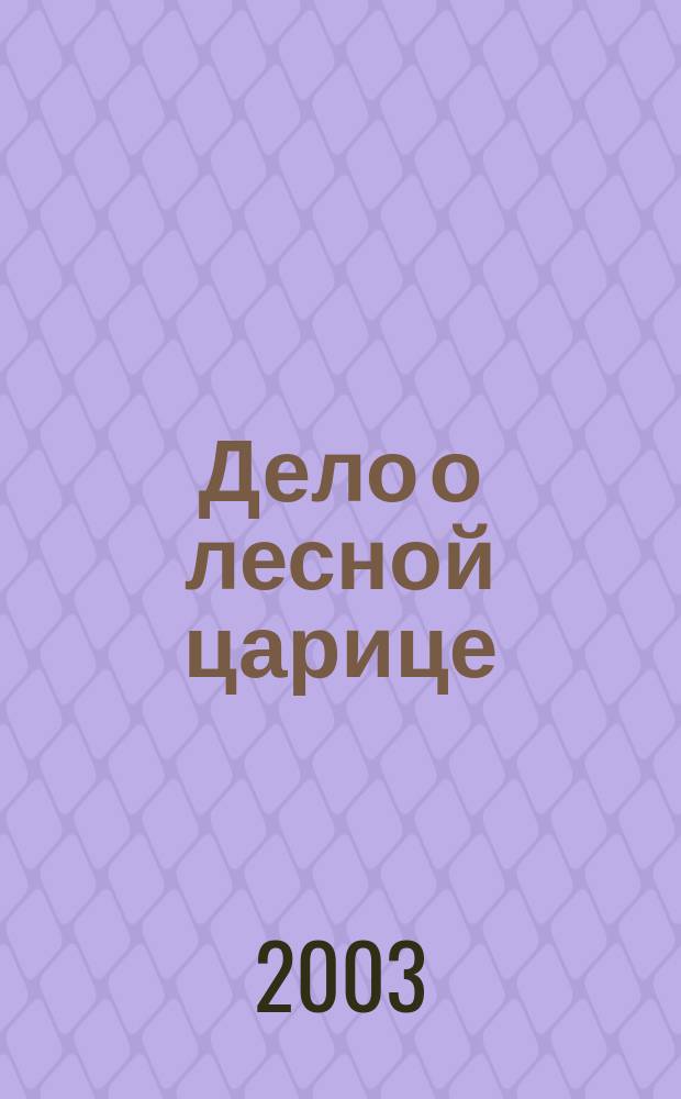 Дело о лесной царице : Повесть : Для сред. шк. возраста