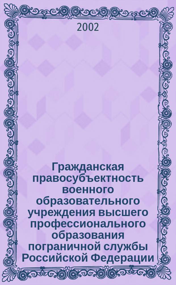 Гражданская правосубъектность военного образовательного учреждения высшего профессионального образования пограничной службы Российской Федерации : Автореф. дис. на соиск. учен. степ. к.ю.н. : Спец. 20.02.03
