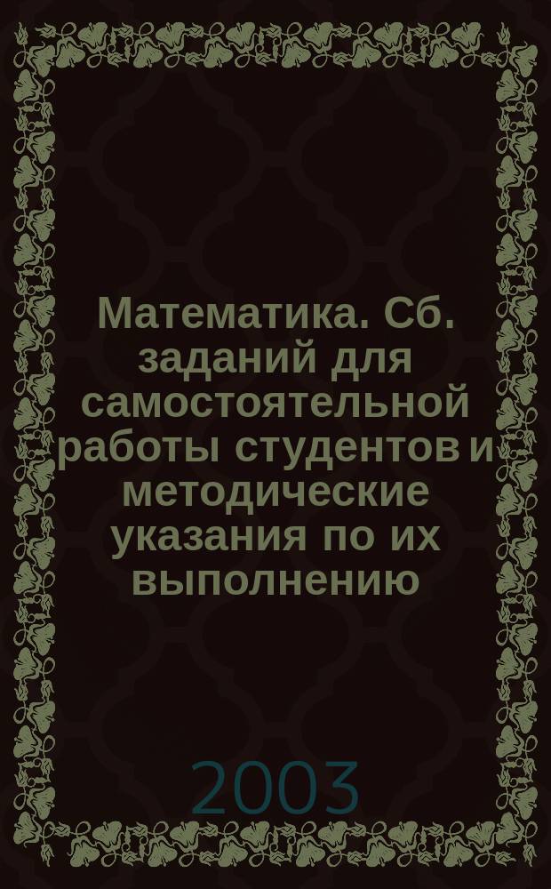 Математика. Сб. заданий для самостоятельной работы студентов и методические указания по их выполнению