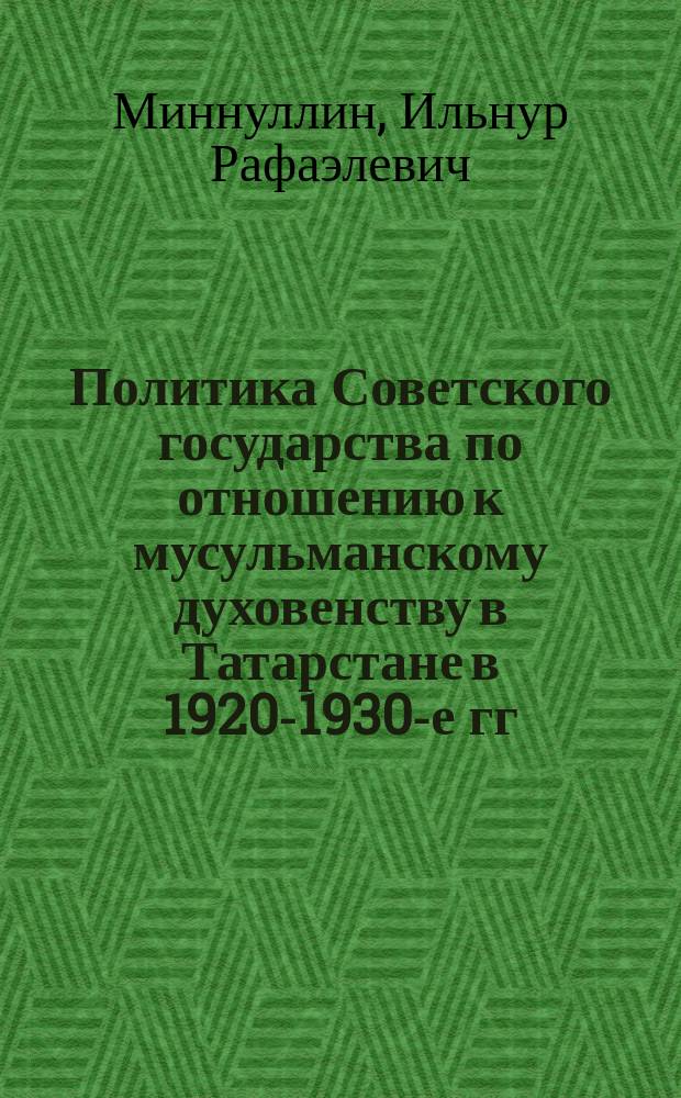 Политика Советского государства по отношению к мусульманскому духовенству в Татарстане в 1920-1930-е гг. : Автореф. дис. на соиск. учен. степ. к.ист.н. : Спец. 07.00.02
