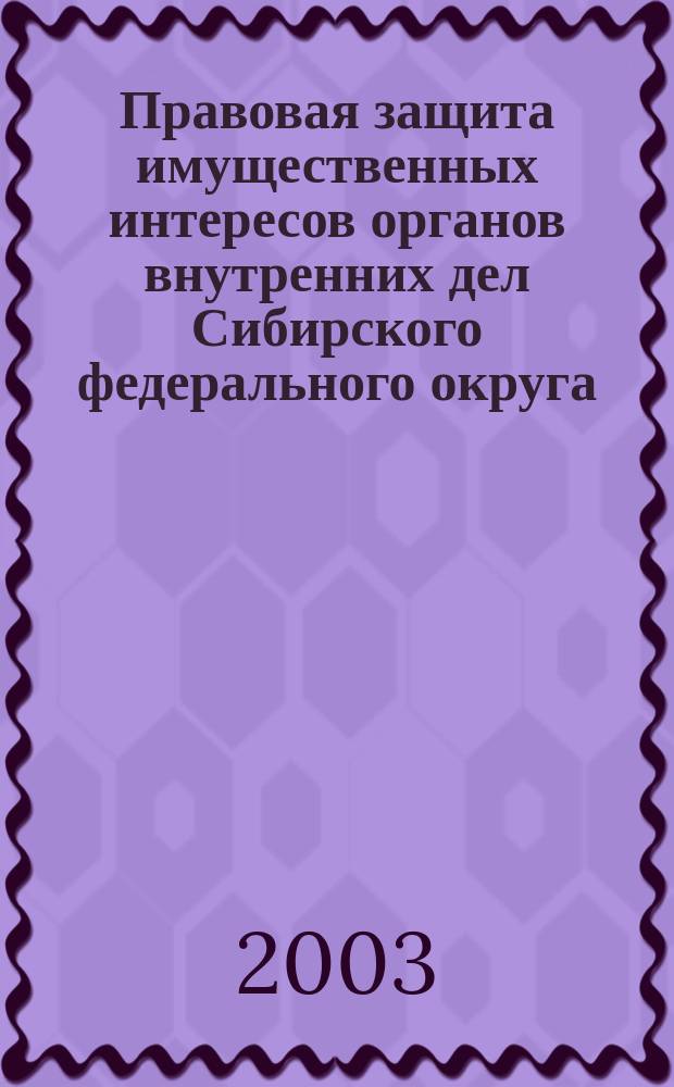 Правовая защита имущественных интересов органов внутренних дел Сибирского федерального округа : Материалы совещ.-семинара рук. юрид. подразделений органов внутр. дел, органов упр., соединений и воин. частей внутр. войск МВД России, дислоцир. в Сиб. федер. окр. (28-29 нояб. 2002 г.)