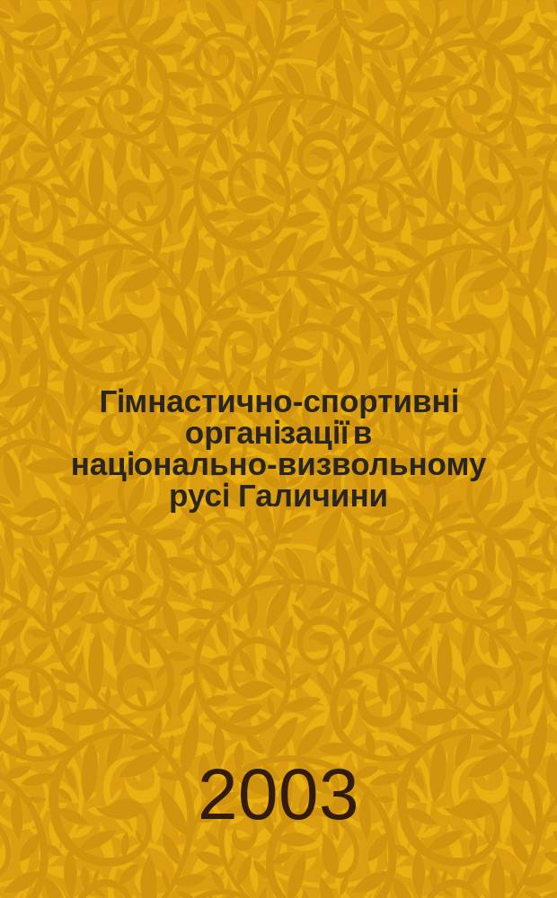 Гiмнастично-спортивнi органiзацiï в нацiонально-визвольному русi Галичини (друга пол. ХIХ ст.-перша пол. ХХ ст.) : Автореф. дис. на соиск. учен. степ. д.ист.н. : Спец. 07.00.01