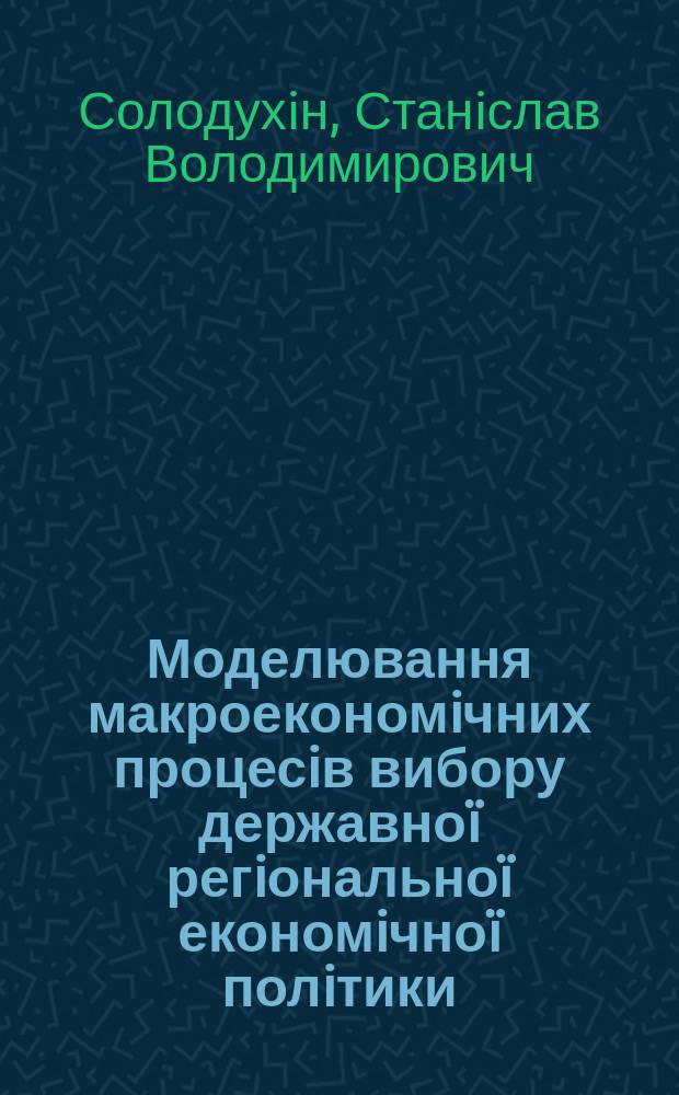 Моделювання макроекономiчних процесiв вибору державноï регiональноï економiчноï полiтики : Автореф. дис. на соиск. учен. степ. к.э.н. : Спец. 08.03.02