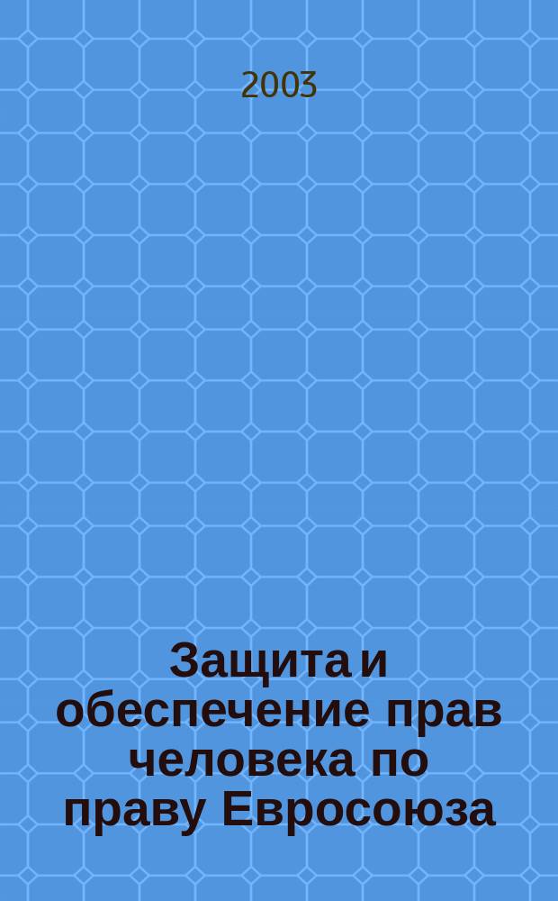 Защита и обеспечение прав человека по праву Евросоюза : Курс лекций