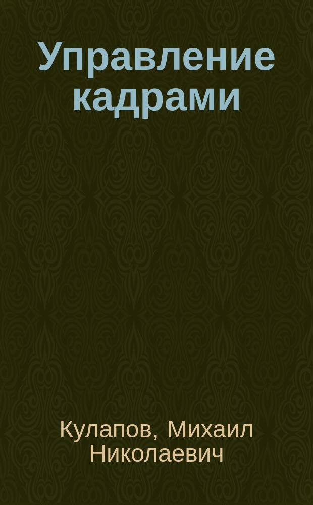 Управление кадрами: в помощь начинающему руководителю : Учеб. пособие : Для студентов, обучающихся по спец. "Экономика труда"