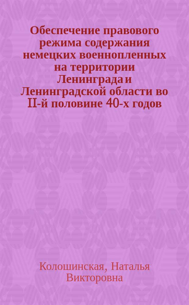 Обеспечение правового режима содержания немецких военнопленных на территории Ленинграда и Ленинградской области во II-й половине 40-х годов (историко-правовой аспект) : Автореф. дис. на соиск. учен. степ. к.ю.н. : Спец. 12.00.01