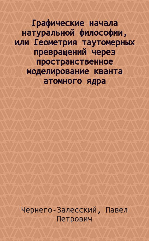 Графические начала натуральной философии, или Геометрия таутомерных превращений через пространственное моделирование кванта атомного ядра