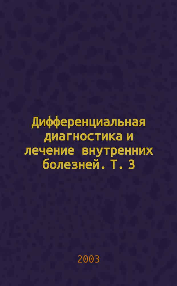 Дифференциальная диагностика и лечение внутренних болезней. Т. 3 : Болезни органов дыхания, почек, системы крови