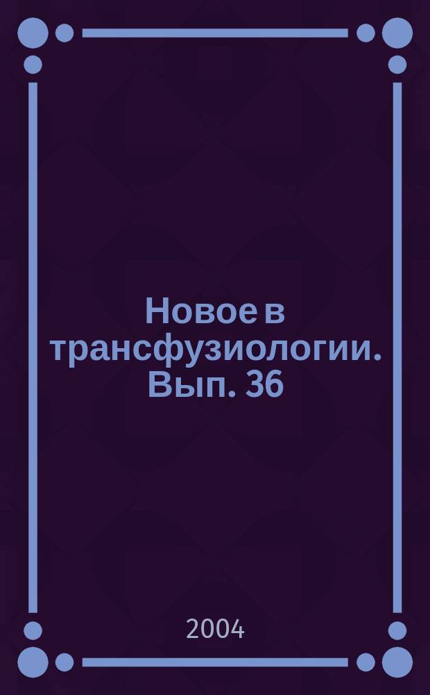Новое в трансфузиологии. Вып. 36