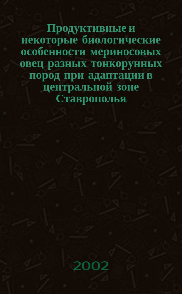 Продуктивные и некоторые биологические особенности мериносовых овец разных тонкорунных пород при адаптации в центральной зоне Ставрополья : Автореф. дис. на соиск. учен. степ. к.с.-х.н. : Спец. 06.02.01