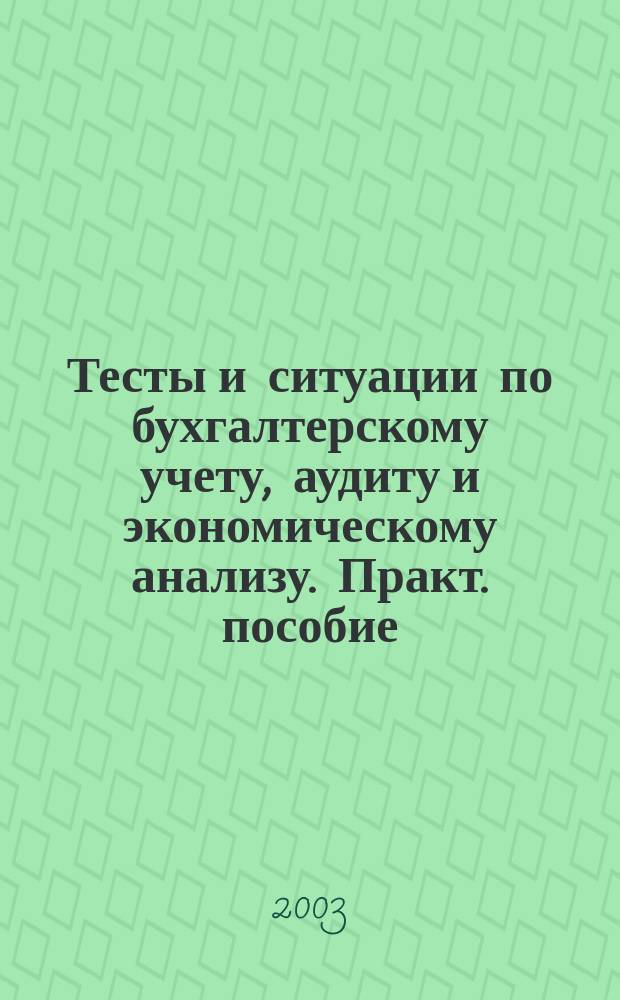 Тесты и ситуации по бухгалтерскому учету, аудиту и экономическому анализу. Практ. пособие