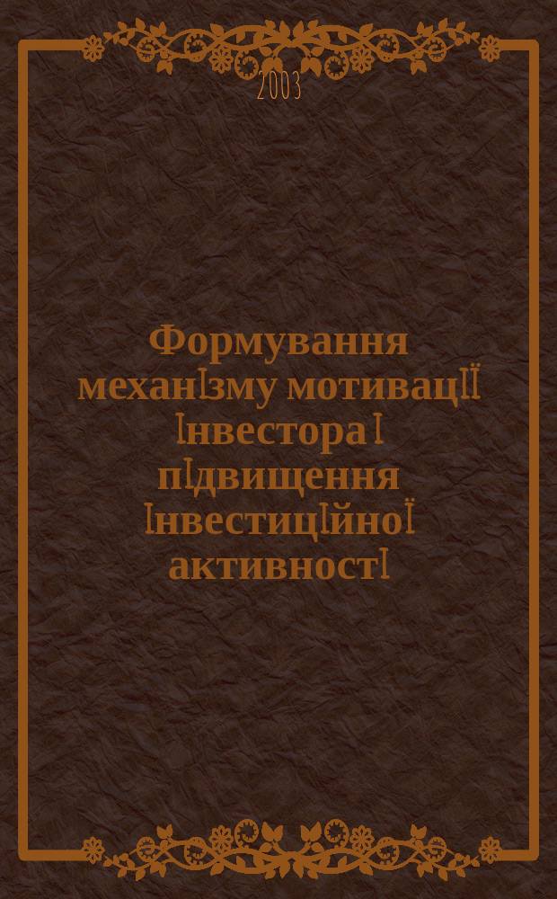 Формування механiзму мотивацiï iнвестора i пiдвищення iнвестицiйноï активностi : Автореф. дис. на соиск. учен. степ. к.э.н. : Спец. 08.01.01