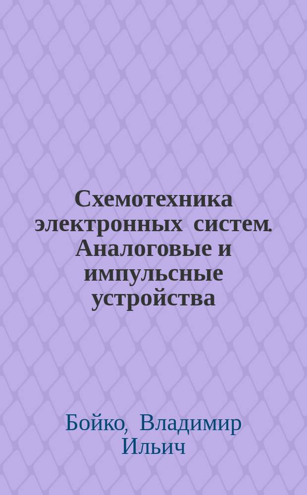 Схемотехника электронных систем. Аналоговые и импульсные устройства : Учеб. : Для студентов и специалистов электр. и микропроцессор. техники, специализир. в обл. разраб., изгот. и эксплуатации электр. систем и приборов