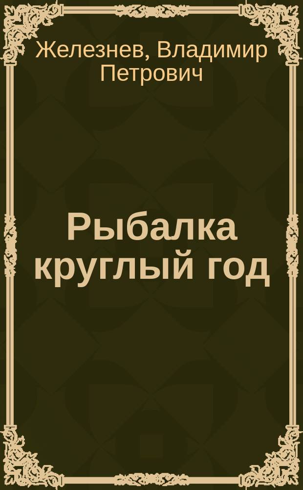 Рыбалка круглый год : Советы, ответы и секреты бывалых рыбаков