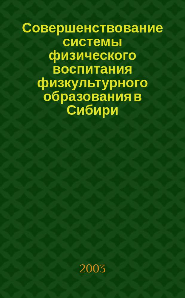 Совершенствование системы физического воспитания физкультурного образования в Сибири : Материалы II-ой Всерос. науч.-практ. конф