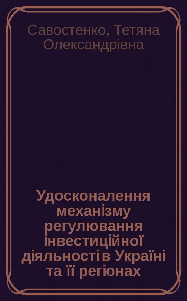 Удосконалення механiзму регулювання iнвестицiйноï дiяльностi в Украïнi та ïï регiонах : Автореф. дис. на соиск. учен. степ. к.э.н. : Спец. 08.02.03