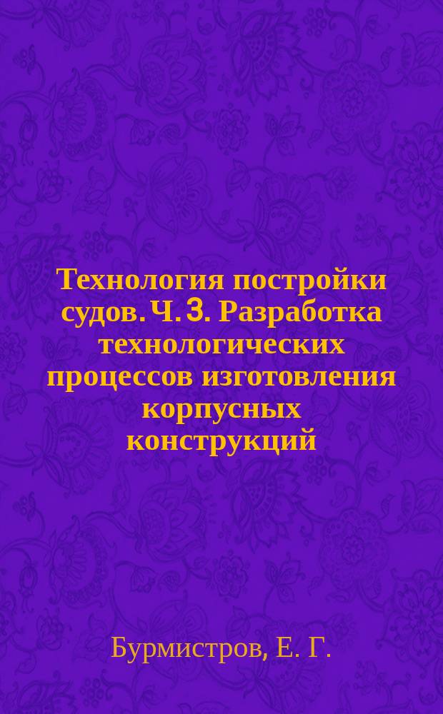 Технология постройки судов. Ч. 3. Разработка технологических процессов изготовления корпусных конструкций