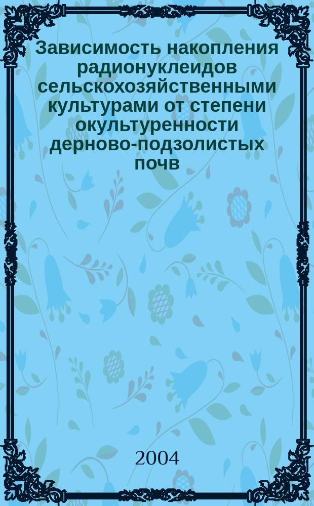 Зависимость накопления радионуклеидов сельскохозяйственными культурами от степени окультуренности дерново-подзолистых почв : Автореф. дис. на соиск. учен. степ. к.с.-х.н. : Спец. 06.01.04